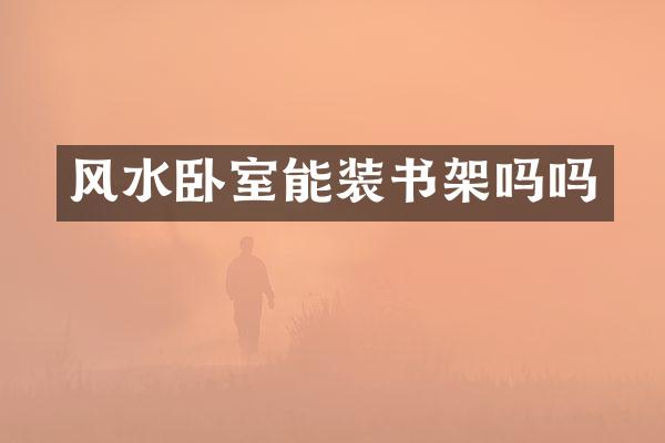 风水卧室能装书架吗吗