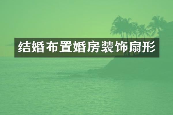 结婚布置婚房装饰扇形