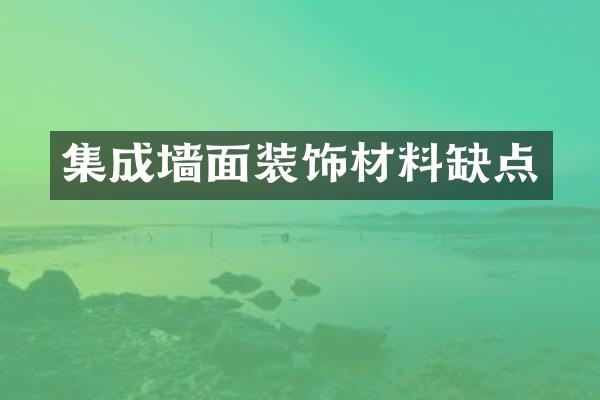集成墙面装饰材料缺点