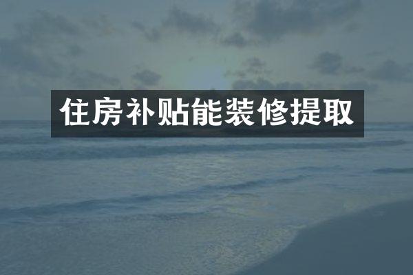住房补贴能装修提取