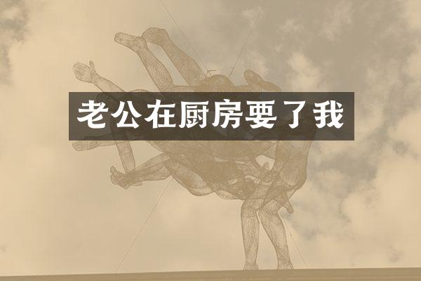 老公在厨房要了我