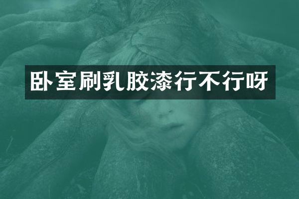 卧室刷乳胶漆行不行呀