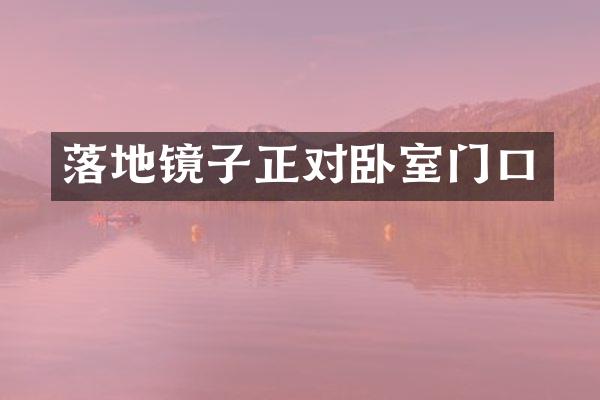 落地镜子正对卧室门口