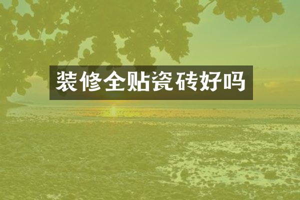 装修全贴瓷砖好吗