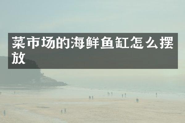 菜市场的海鲜鱼缸怎么摆放