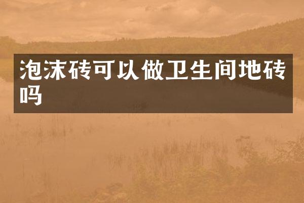 泡沫砖可以做卫生间地砖吗