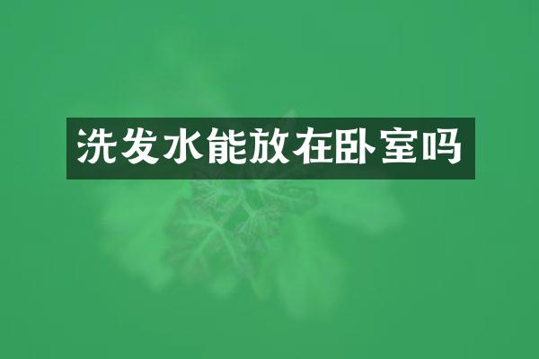 洗发水能放在卧室吗