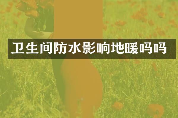 卫生间防水影响地暖吗吗