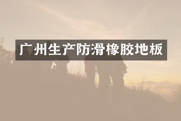 广州生产防滑橡胶地板