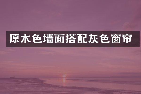原木色墙面搭配灰色窗帘