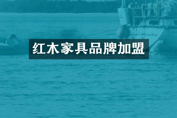 红木家具品牌加盟