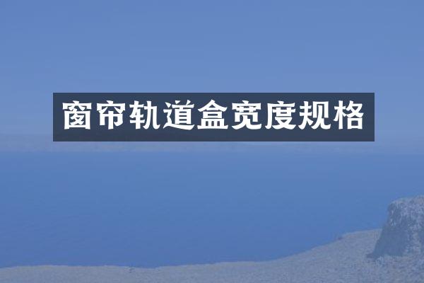 窗帘轨道盒宽度规格