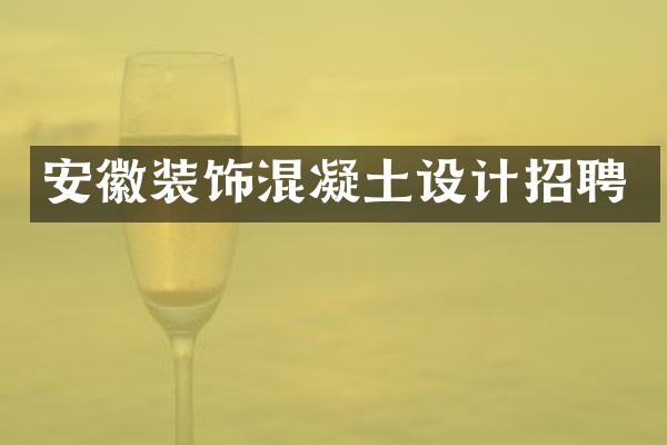 安徽装饰混凝土设计招聘