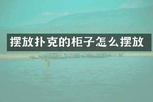 摆放扑克的柜子怎么摆放