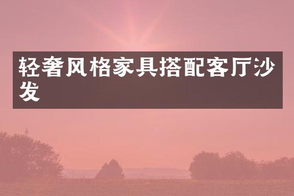 轻奢风格家具搭配客厅沙发