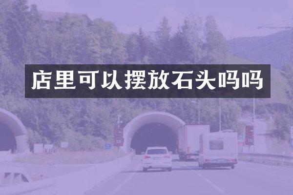 店里可以摆放石头吗吗