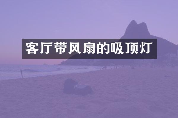 客厅带风扇的吸顶灯