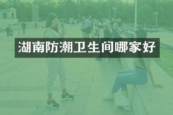 湖南防潮卫生间哪家好