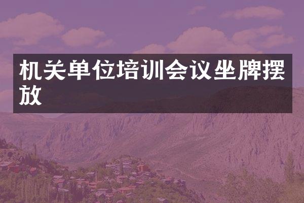 机关单位培训会议坐牌摆放