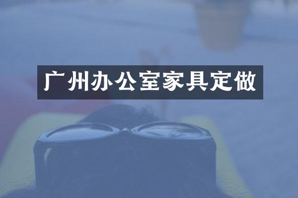 广州办公室家具定做