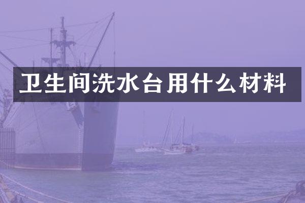 卫生间洗水台用什么材料