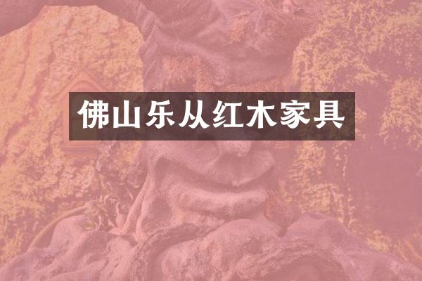 佛山乐从红木家具