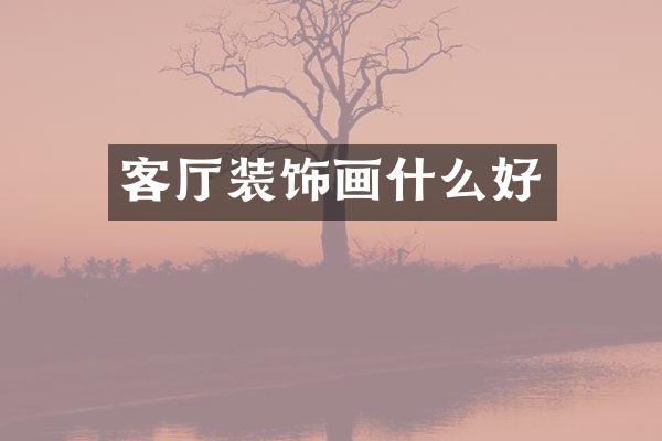 客厅装饰画什么好