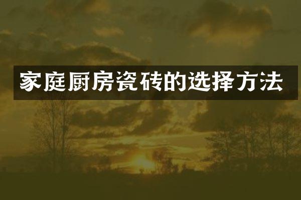 家庭厨房瓷砖的选择方法