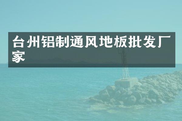 台州铝制通风地板批发厂家