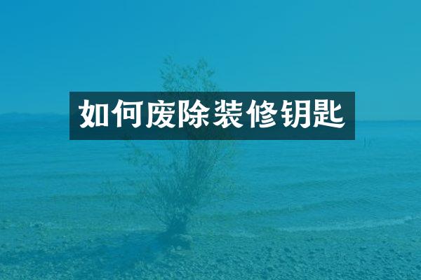 如何废除装修钥匙