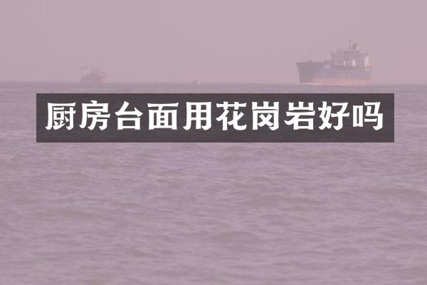 厨房台面用花岗岩好吗