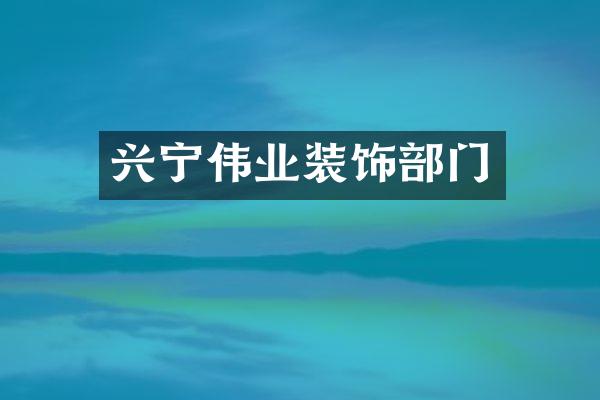 兴宁伟业装饰部门