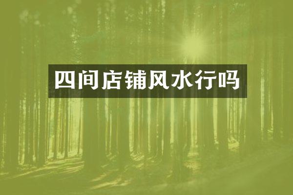 四间店铺风水行吗