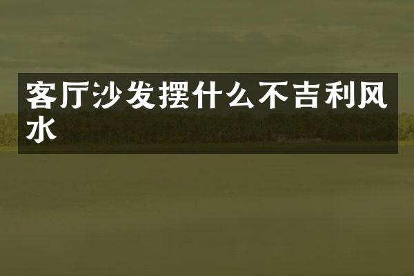客厅沙发摆什么不吉利风水