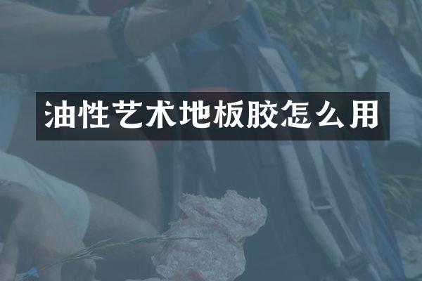 油性艺术地板胶怎么用