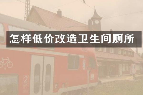 怎样低价改造卫生间厕所