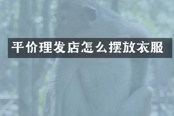 平价理发店怎么摆放衣服