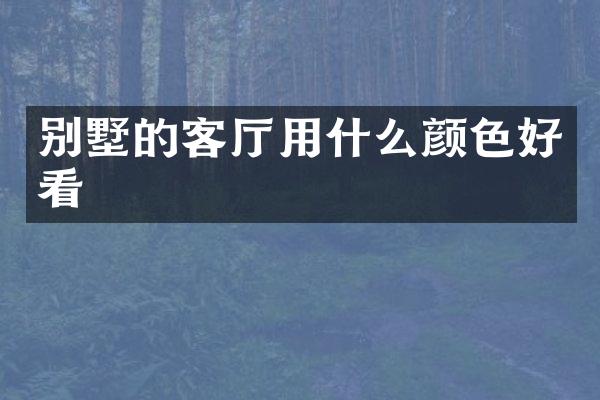 别墅的客厅用什么颜色好看