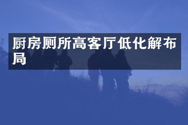 厨房厕所高客厅低化解布局