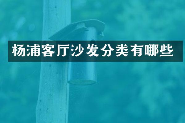 杨浦客厅沙发分类有哪些