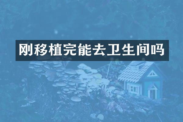 刚移植完能去卫生间吗