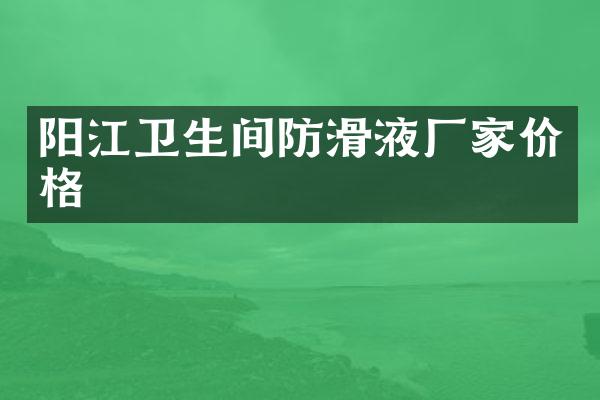 阳江卫生间防滑液厂家价格