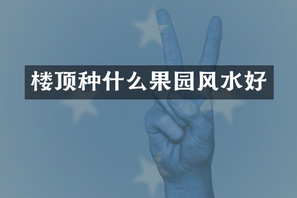 楼顶种什么果园风水好