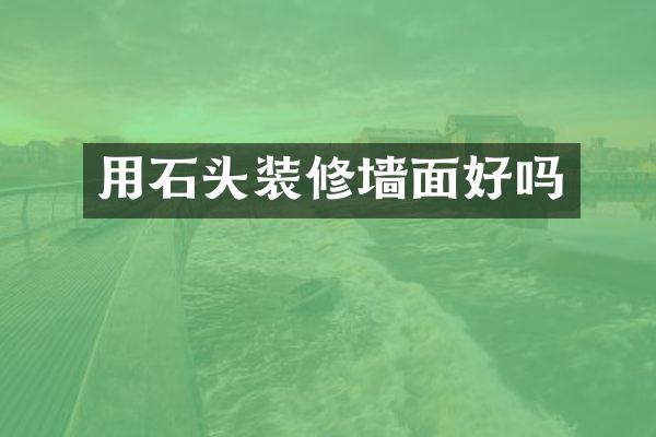 用石头装修墙面好吗