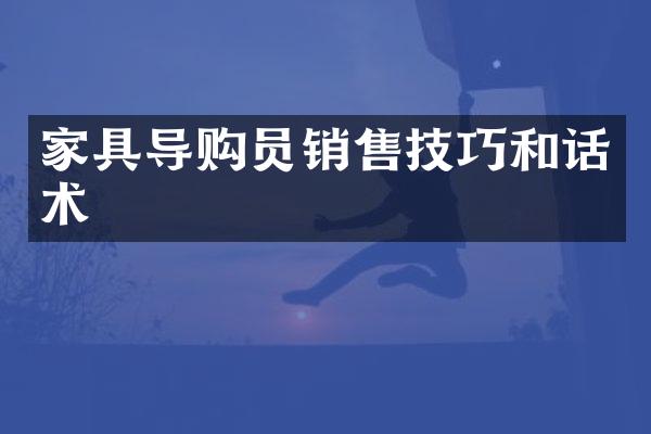 家具导购员销售技巧和话术
