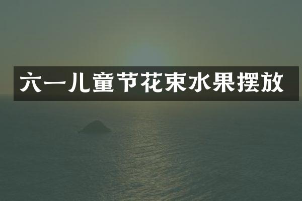 六一儿童节花束水果摆放