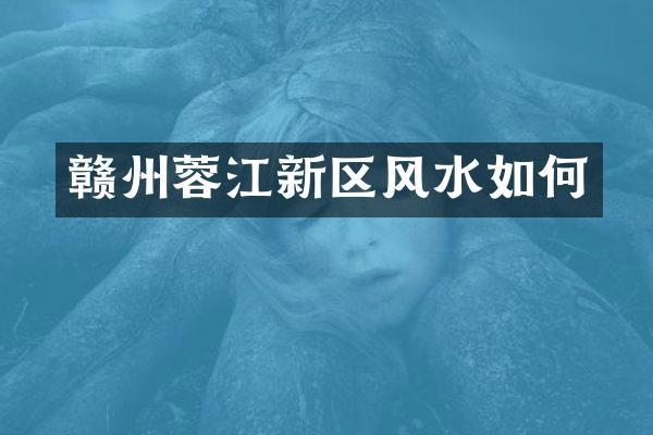 赣州蓉江新区风水如何