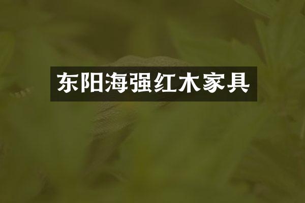 东阳海强红木家具