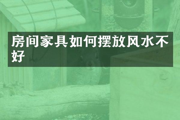房间家具如何摆放风水不好