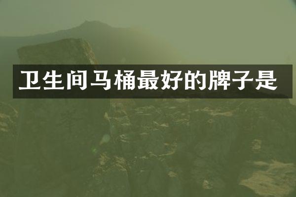 卫生间马桶最好的牌子是